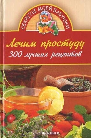Лечим простуду. 300 лучших рецептов (2008) djvu